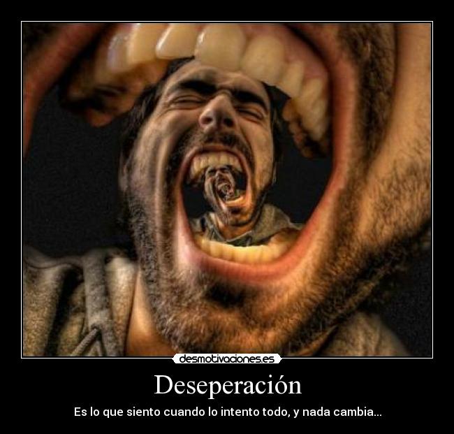 Deseperación - Es lo que siento cuando lo intento todo, y nada cambia...