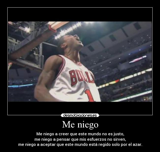 Me niego - Me niego a creer que este mundo no es justo,
me niego a pensar que mis esfuerzos no sirven,
me niego a aceptar que este mundo está regido solo por el azar.