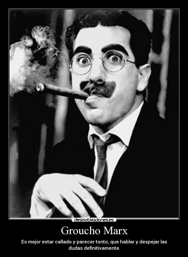 Groucho Marx - Es mejor estar callado y parecer tonto, que hablar y despejar las
dudas definitivamente.