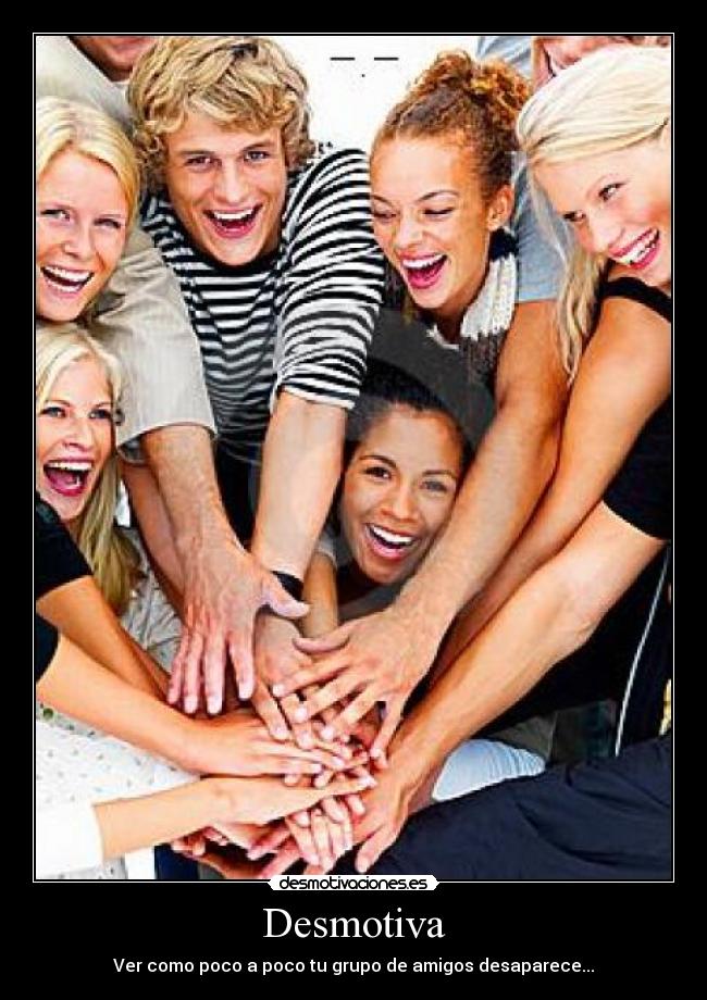 Desmotiva - Ver como poco a poco tu grupo de amigos desaparece...