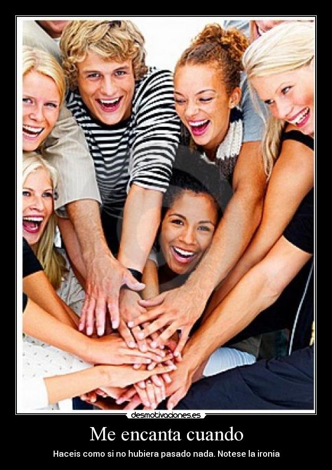Me encanta cuando - Haceis como si no hubiera pasado nada. Notese la ironia