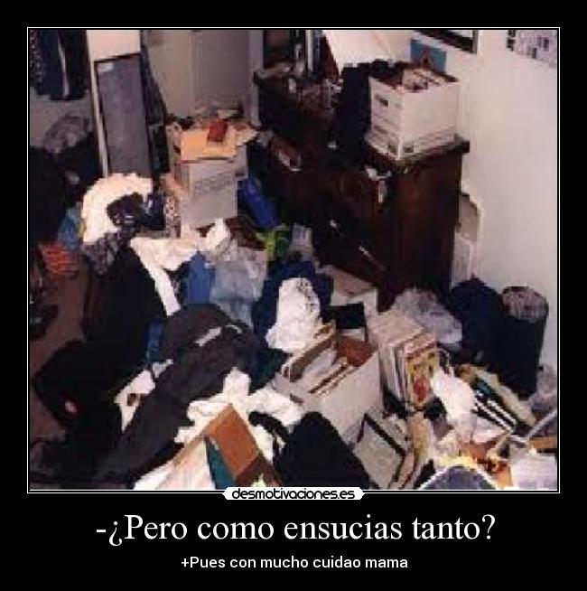 -¿Pero como ensucias tanto? -
