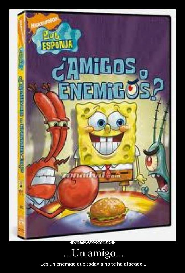 ...Un amigo... - ...es un enemigo que todavía no te ha atacado...