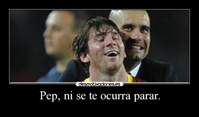 Pep, ni se te ocurra parar. -