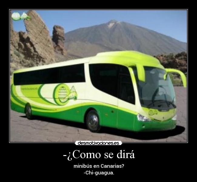 -¿Como se dirá - minibús en Canarias?
-Chi-guagua.