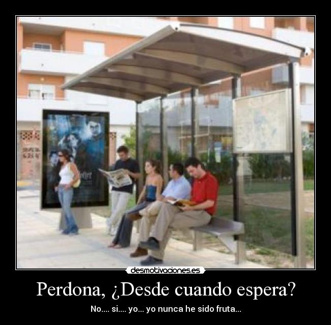 Perdona, ¿Desde cuando espera? -