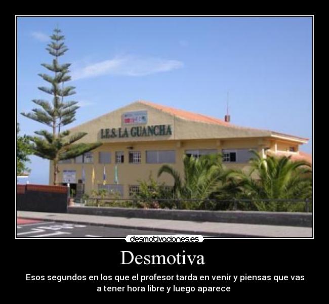 Desmotiva  - Esos segundos en los que el profesor tarda en venir y piensas que vas
a tener hora libre y luego aparece 