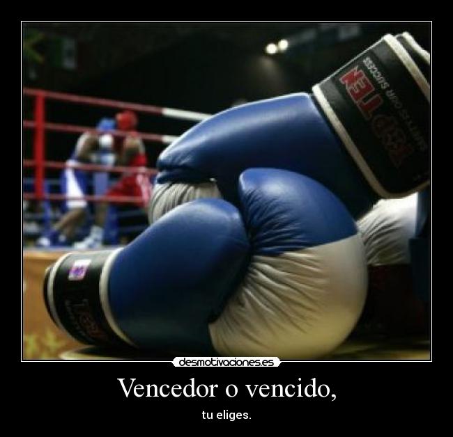Vencedor o vencido, - tu eliges.