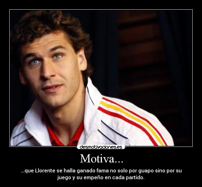Motiva... - ...que Llorente se halla ganado fama no solo por guapo sino por su
juego y su empeño en cada partido.