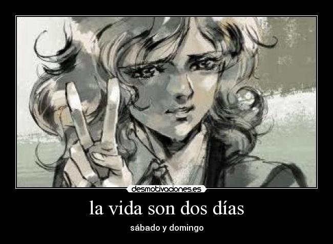 la vida son dos días - sábado y domingo