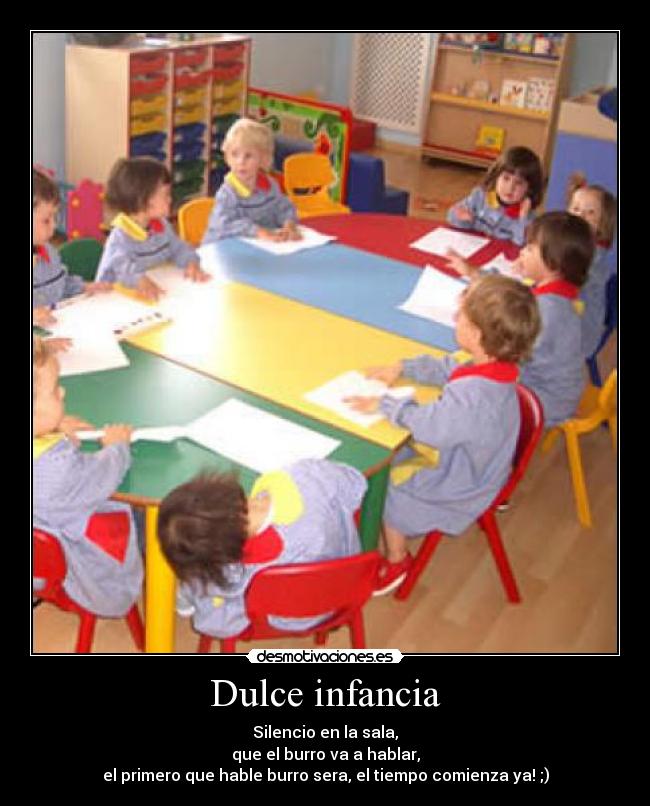 Dulce infancia - Silencio en la sala,
que el burro va a hablar,
el primero que hable burro sera, el tiempo comienza ya! ;)
