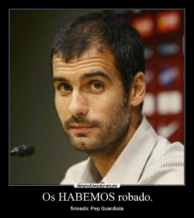 Os HABEMOS robado. - firmado: Pep Guardiola