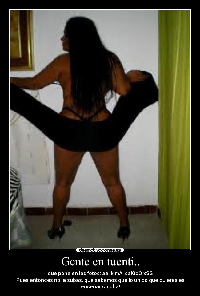 Gente en tuenti.. - que pone en las fotos: aai k mAl salGoO xSS
Pues entonces no la subas, que sabemos que lo unico que quieres es enseñar chicha!