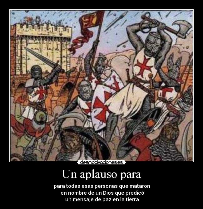 Un aplauso para - para todas esas personas que mataron
 en nombre de un Dios que predicó
 un mensaje de paz en la tierra