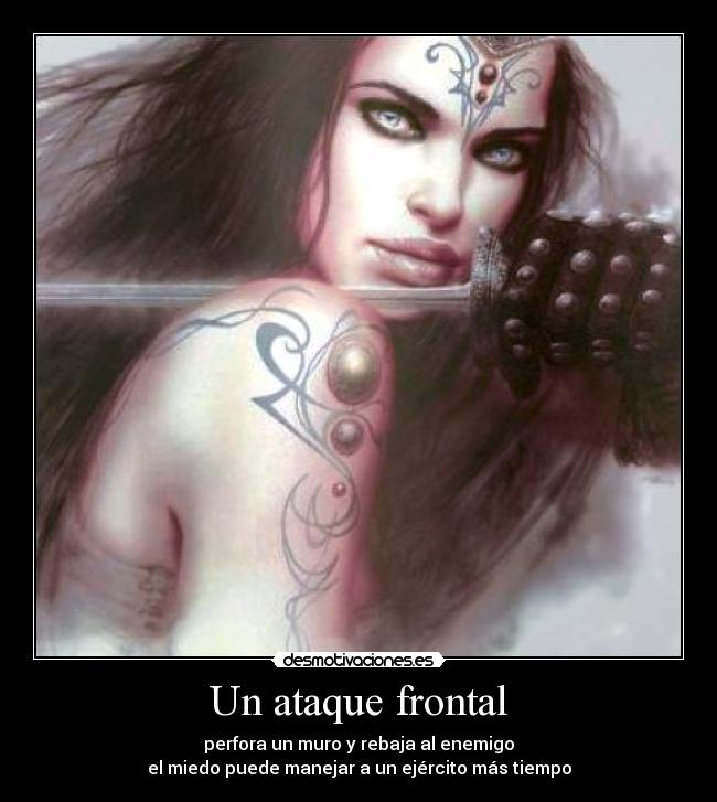 Un ataque frontal - perfora un muro y rebaja al enemigo
el miedo puede manejar a un ejército más tiempo