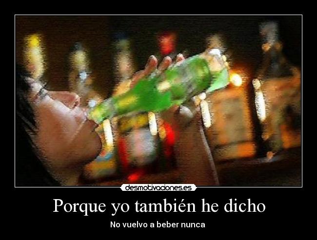 Porque yo también he dicho - No vuelvo a beber nunca 