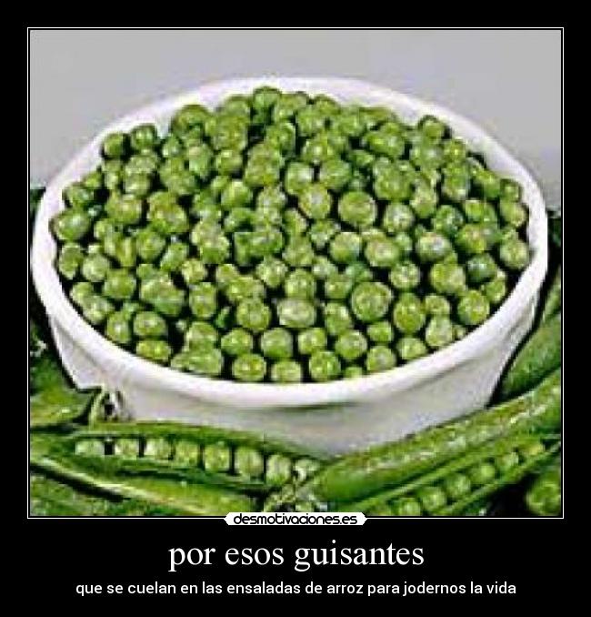 por esos guisantes - que se cuelan en las ensaladas de arroz para jodernos la vida