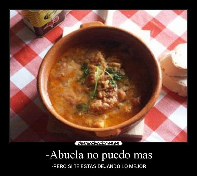 -Abuela no puedo mas - -PERO SI TE ESTAS DEJANDO LO MEJOR