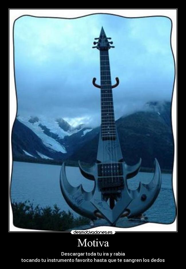 Motiva - Descargar toda tu ira y rabia
tocando tu instrumento favorito hasta que te sangren los dedos