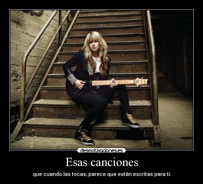 Esas canciones - que cuando las tocas, parece que están escritas para tí.