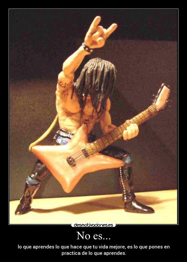 No es... - lo que aprendes lo que hace que tu vida mejore, es lo que pones en
practica de lo que aprendes.