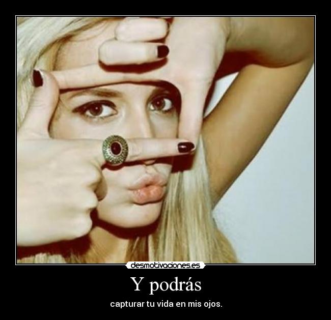 Y podrás - capturar tu vida en mis ojos.