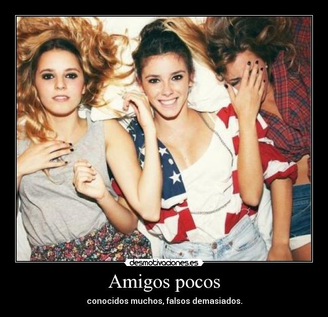 Amigos pocos - conocidos muchos, falsos demasiados.
