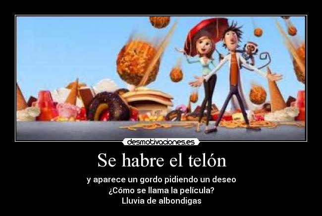 Se habre el telón - y aparece un gordo pidiendo un deseo
¿Cómo se llama la película?
Lluvia de albondigas