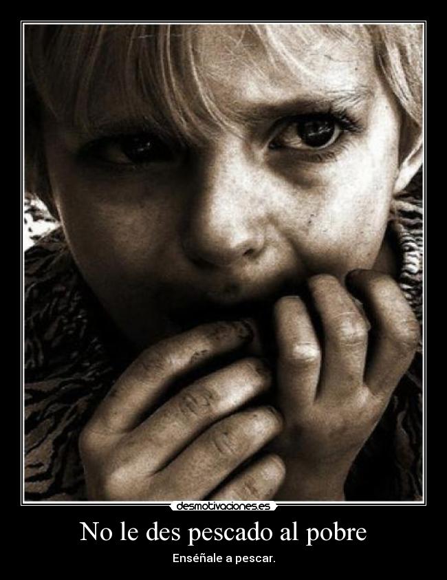 No le des pescado al pobre -