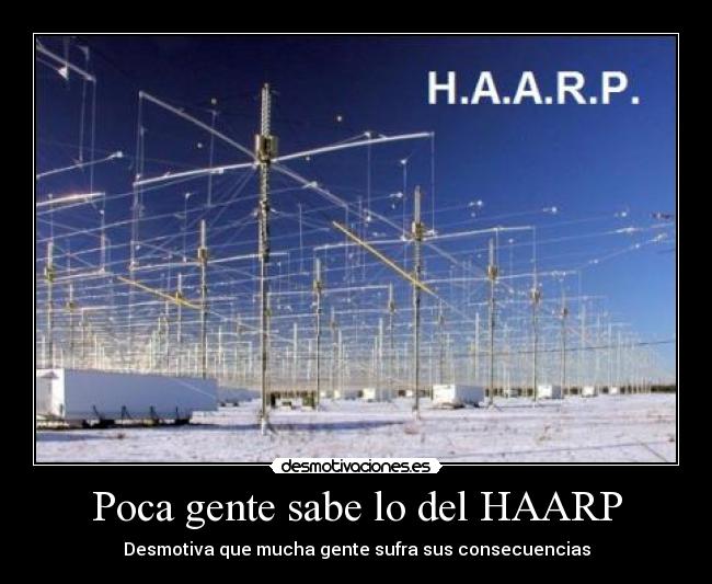 Poca gente sabe lo del HAARP - Desmotiva que mucha gente sufra sus consecuencias