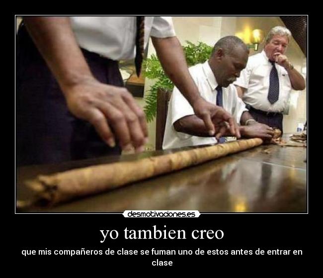 yo tambien creo - que mis compañeros de clase se fuman uno de estos antes de entrar en clase