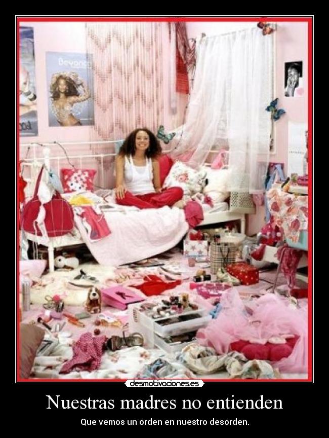 Nuestras madres no entienden - Que vemos un orden en nuestro desorden.