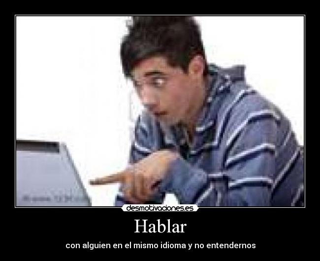 Hablar - con alguien en el mismo idioma y no entendernos