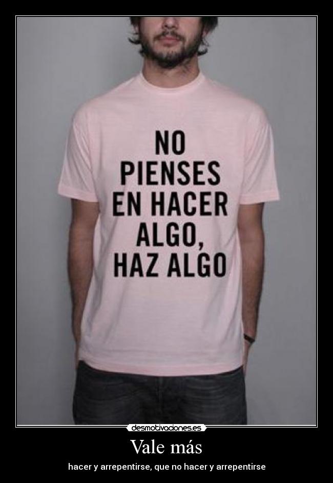 Vale más - hacer y arrepentirse, que no hacer y arrepentirse