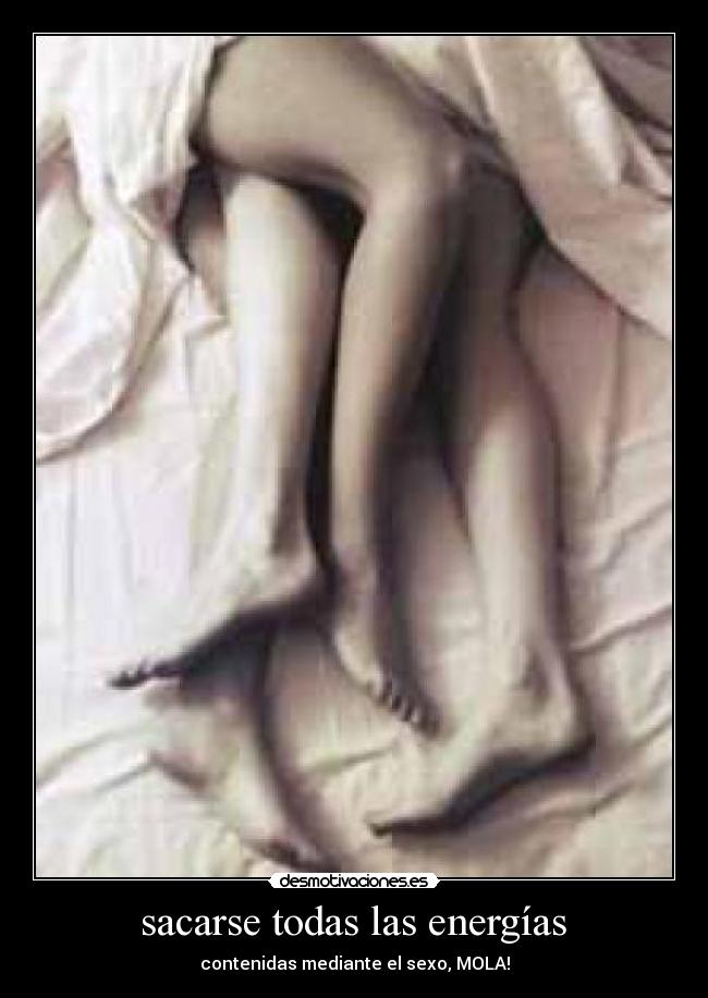  sacarse todas las energías  - contenidas mediante el sexo, MOLA!