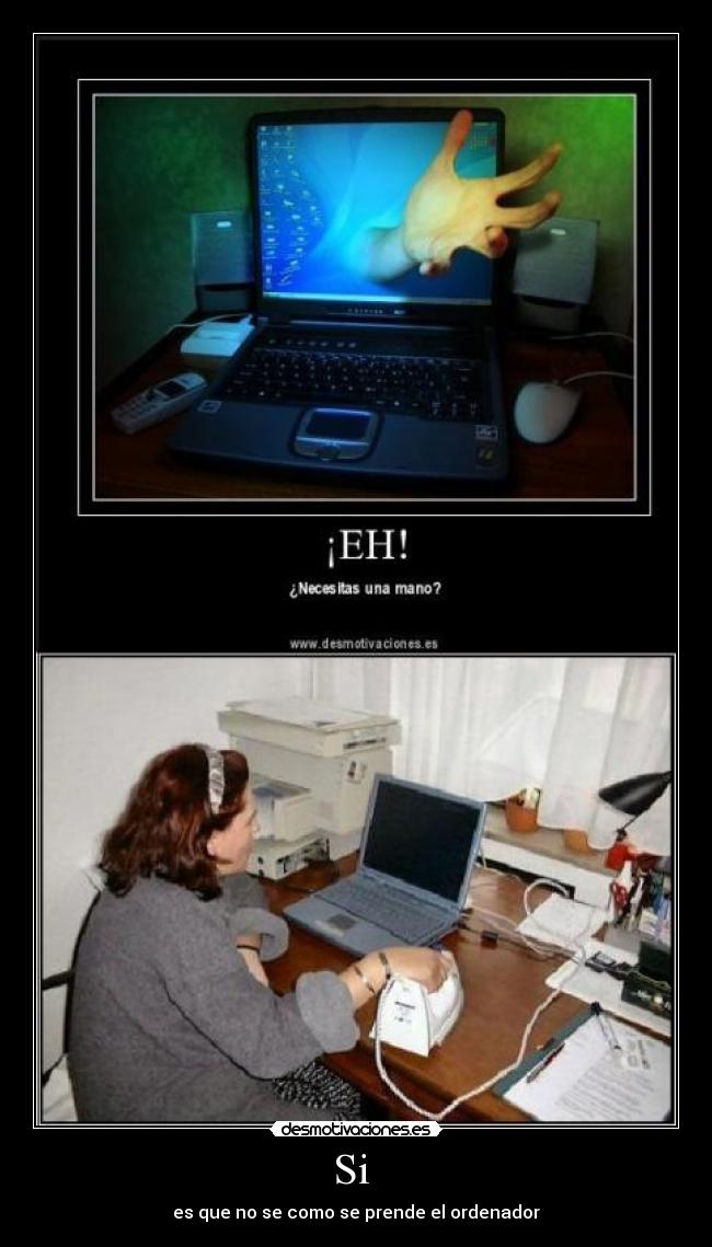 Si  - es que no se como se prende el ordenador