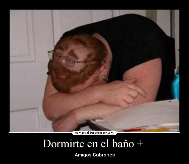 Dormirte en el baño +  - 