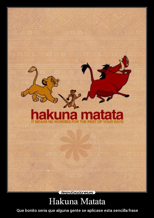 Hakuna Matata - Que bonito seria que alguna gente se aplicase esta sencilla frase