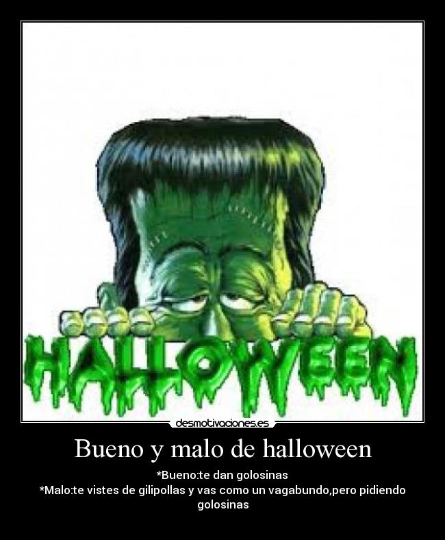 Bueno y malo de halloween - *Bueno:te dan golosinas
*Malo:te vistes de gilipollas y vas como un vagabundo,pero pidiendo golosinas