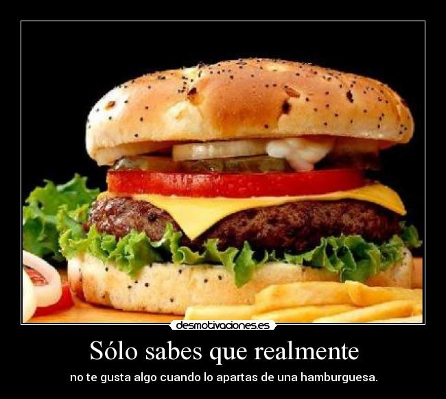 Sólo sabes que realmente - no te gusta algo cuando lo apartas de una hamburguesa.