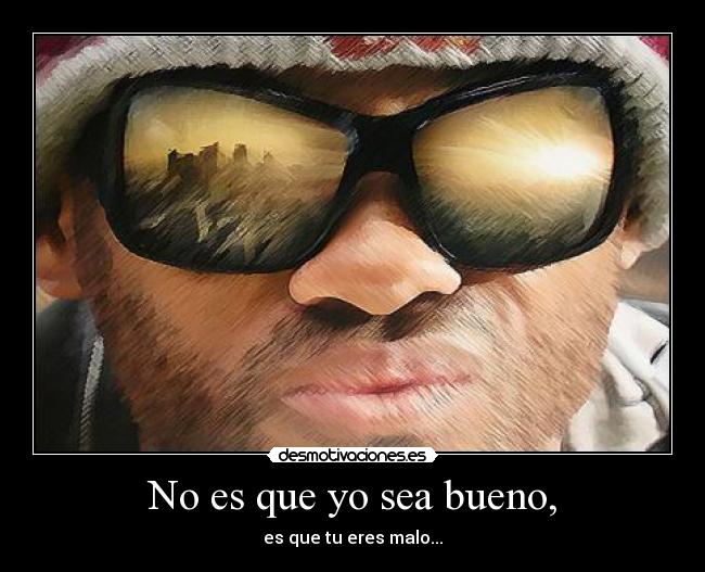 No es que yo sea bueno, - 