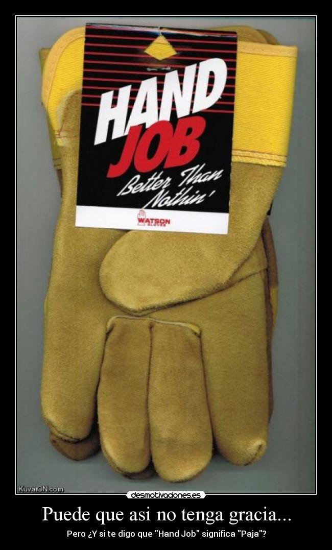 Puede que asi no tenga gracia... - Pero ¿Y si te digo que Hand Job significa Paja?