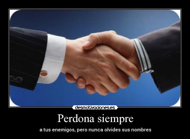 Perdona siempre - a tus enemigos, pero nunca olvides sus nombres