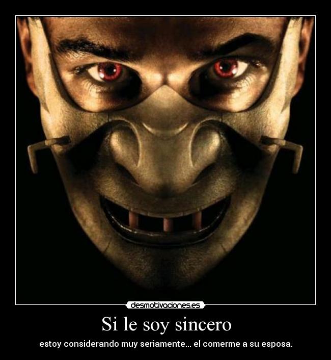 Si le soy sincero - estoy considerando muy seriamente... el comerme a su esposa.