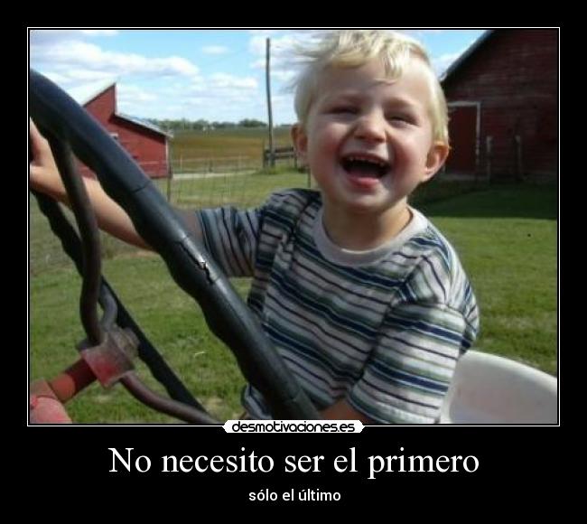 No necesito ser el primero - sólo el último