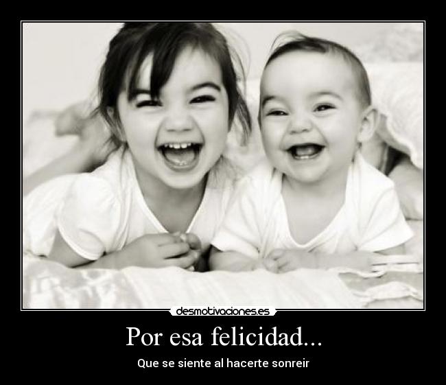 Por esa felicidad... - Que se siente al hacerte sonreir