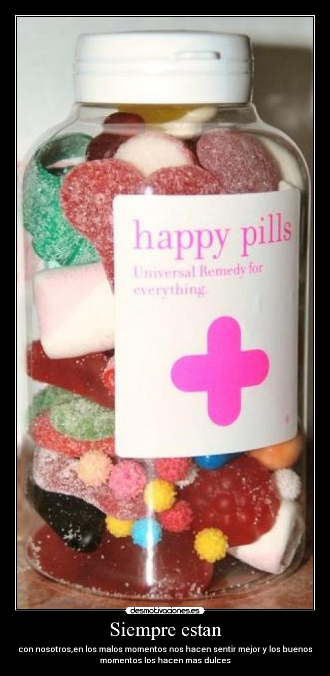 Siempre estan - con nosotros,en los malos momentos nos hacen sentir mejor y los buenos
momentos los hacen mas dulces