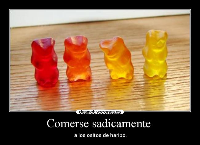 Comerse sadicamente  - a los ositos de haribo.