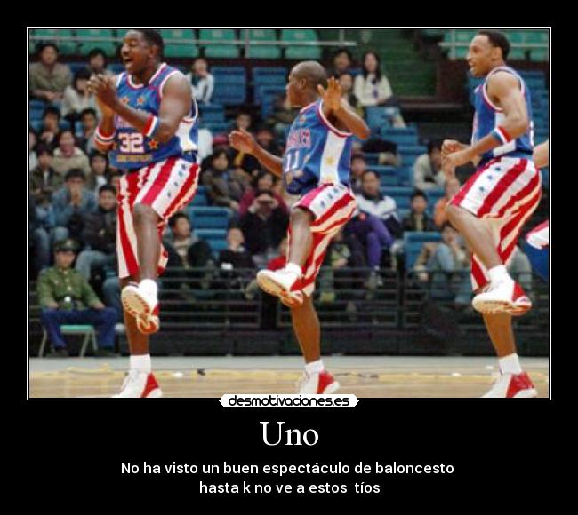 Uno - No ha visto un buen espectáculo de baloncesto
hasta k no ve a estos tíos