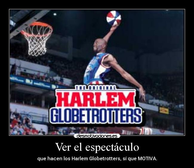 Ver el espectáculo - que hacen los Harlem Globetrotters, sí que MOTIVA.